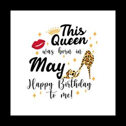 This queens was born in may happy birthday to me Svg, Birthday Svg