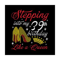 Stepping into my 39th birthday like a queen Svg, Birthday Svg, Happy birthday Svg
