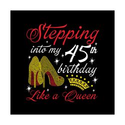 Stepping into my 45th birthday like a queen Svg, Birthday Svg, Happy birthday Svg