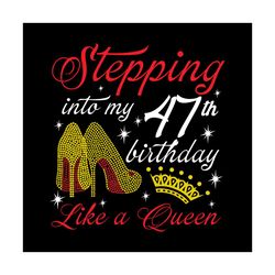Stepping into my 47th birthday like a queen Svg, Birthday Svg, Happy birthday Svg