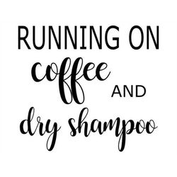Running on Coffee and Dry Shampoo - SVG  PDF PNG Jpg Dxf Eps  -  Welcome Silhouette- Cricut Compatible