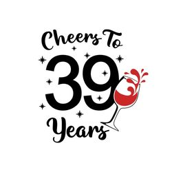 Cheers to 39 years Svg, Birthday Svg, Happy Birthday Svg