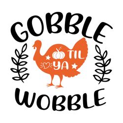 Gobble Til Ya Wobble Svg, Thanksgiving Svg, Turkey Svg, Gobble Svg, 1st Thanksgiving Svg