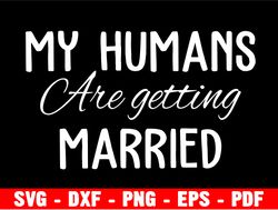 My Humans Are Getting Married Svg, Engagement Announcement Svg, Wedding Svg, Proposal Svg, Digital Download