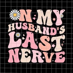 On My Husband's Last Nerve, Funny Quote Wife Husband, Spoiled Wife svg, Grumpy Old Husband Svg, Funny Mother's Day