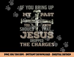 If You Bring Up My Past You Should Know That Jesus Dropped png, sublimation copy