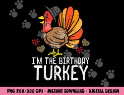 Im Birthday Turkey Funny Happy Thanksgiving Men Women Kids png, sublimation copy