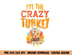 Im The Crazy Turkey Funny Matching Thanksgiving Family Women png, sublimation copy