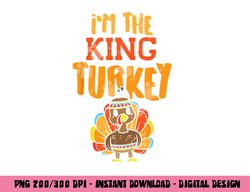Im The King Turkey Matching Thanksgiving Family Dad Grandpa png, sublimation copy