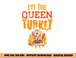 Im The Queen Turkey Matching Thanksgiving Family Wife Mom png, sublimation copy