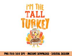 Im The Tall Turkey Funny Matching Thanksgiving Family png, sublimation copy