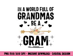 In A World Full Of Grandmas Be A Gram Mothers Day Gifts png, sublimation copy