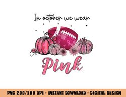 In October We Wear Pink Football Breast Cancer Awareness png, sublimation copy