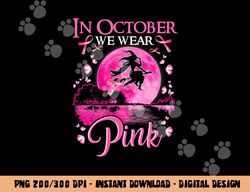 In October We Wear Pink Ribbon Witch Halloween Breast Cancer png, sublimation copy