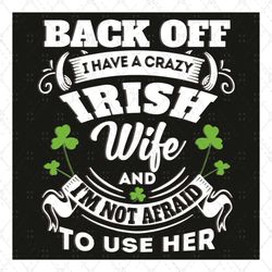 Back off I have a crazy Irish wife and I'm not afraid to use her svg, Trending Svg, Patrick Svg, St Patricks Day, Irish