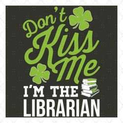Don't kiss me I'm the librarian svg, Trending Svg, Patrick Svg, St Patrick Svg, Dont Kiss Me, Librarian Svg, St Patricks