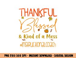 Instructional Coach Thankful Blessed and Kind of a Mess png, sublimation copy