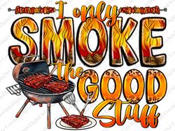 I Only Smoke The Good Stuff Png, Sublimation Design, Barbecue Dad Apron Png, Western Png, Dad Png, f