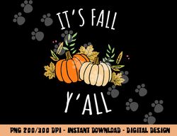 It s Fall Y all - Funny Autumn & Thanksgiving Day Gift png, sublimation copy