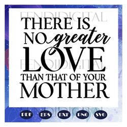 There is no greater lover than that of your mother, mothers day svg, mother svg, mothers love, mom svg, gift for mom, mo