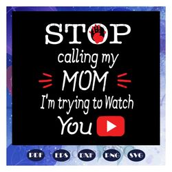 Stop calling my Mom I am trying to watch youtube svg, stop calling my mom svg, youtube svg, mother svg, mama svg, mom sv