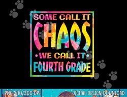 Some Call It Chaos We Call It Forth Grade 4th Grade Teacher  png, sublimation copy