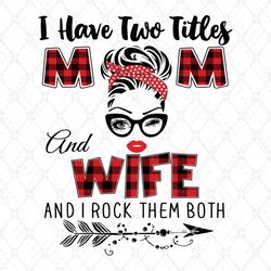I Have Two Titles Mom And Wife Svg, Trending Svg, Mom Svg, Mother Svg, Mama Svg, Gift For Mom, Mom Life Svg, I Have Two