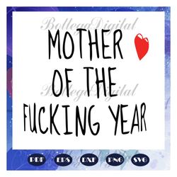 Mother of the fucking year, happy mothers day, mothers day gift, mom life, mother svg, mothers love, gift for mom, mom c