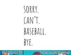 Sorry Can t Baseball Bye png, sublimation