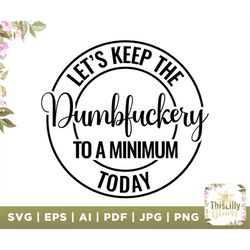 Let's Keep The Dumbfuckery To a Minimum Today svg, Funny svg, Quotes Sayings, funny mom svg, Sassy svg, Printable, Cricu
