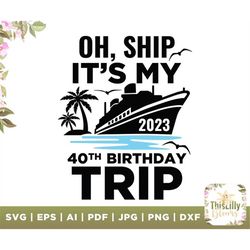 Oh, Ship It's My 2023 40th Birthday Trip svg, 40th Birthday, oh ship svg, Birthday Cruise, Cruise Shirt, Funny Svg, Silh
