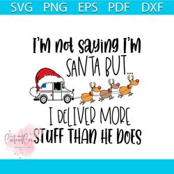 Christmas Im Not Saying Im Santa But I Deliver More Stuff Than He Does Svg