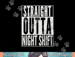 STRAIGHT OUTTA NIGHT SHIFT Shirt Funny Nurse RN T Shirt Gift png, sublimation copy