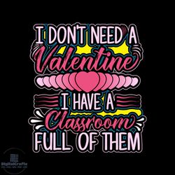 I Don't Need A Valentine I Have A Classroom Full Of Them Svg, Valentine Svg, I Dont Need A Valentine Svg, Classroom Svg