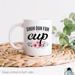 Shuh Duh Fuh Cup Coffee Mug  Sarcastic Curse Word Shut Up Gift