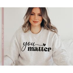 You Matter SVG, Teacher Appreciation Svg, Positive Life SVG Quotes, Mental Health SVG T Shirt Design Cut File Silhouette