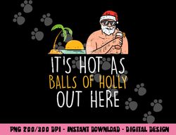 Its Hot As Balls Of Holly Santa Beach Christmas In July Xmas png, sublimation copy