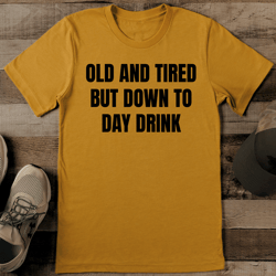 old and tired but down to day drink tee