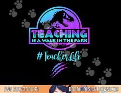 Teaching is a Walk in Park Teacher Life Funny Mother s Day  png, sublimation copy