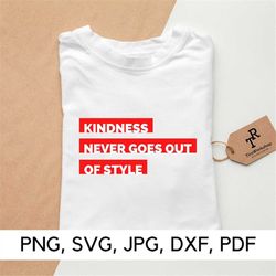 Kindness Never Goes Out Of Style, PNG, SVG, DXF, Be Kind, Kindness svg, Anti bullying, Caption for shirt, Digital Downlo