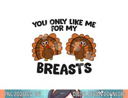 Thanksgiving Women You Only Like Me For My Breasts Turkey png, sublimation copy