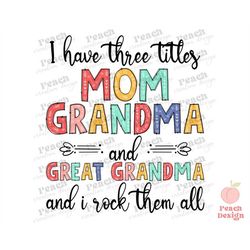 I Have Three Titles Mom Grandma And Great Grandma PNG, Mom Life Png, Mother's Day Png, Grandma Png, Mom Gift, Sublimatio