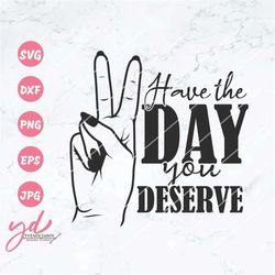 Have The Day You Deserve Svg Png | Peace Sign Svg | Hand Gesture Svg | Peace Svg | Sarcastic Svg | Karma Svg |  Sarcasm