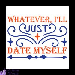 whatever ill just date myself svg, valentine svg, myself svg, date svg, whatever svg