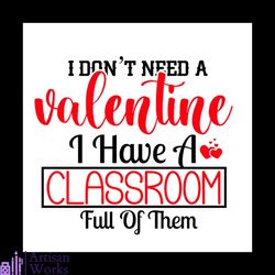 I Dont Need A Valentine I Have A Classroom Full Of Them Svg, Valentine Svg,Need Svg