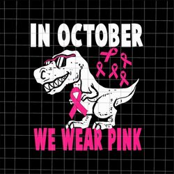 In October We Wear Pink Dinosaur Svg, Dinosaur Breast Cancer Awareness Svg, Pink Cancer Warrior png, Dinosaur Pink Svg