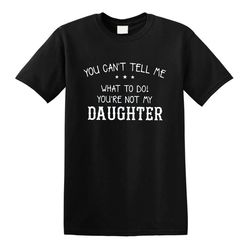 You Can't Tell Me What to Do You're Not My Daughter T-Shirt