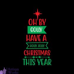 Oh By Golly Have A Holly Jolly Christmas This Year Svg, Christmas Svg