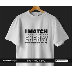 I Match Energy svg, Sarcastic svg, Instant DOWNLOAD for Cricut, Motivational svg, Coffee Mug svg, svg File for Shirt, sv
