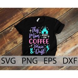 This Mom Runs on Coffee and Pixie Dust Svg, Disneyland Mom vacation shirt, family vacation, Mouse Coffee, cut files, iro